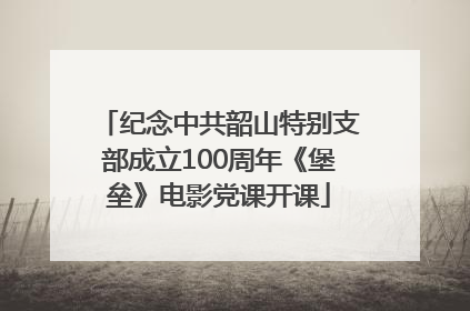 纪念中共韶山特别支部成立100周年《堡垒》电影党课开课