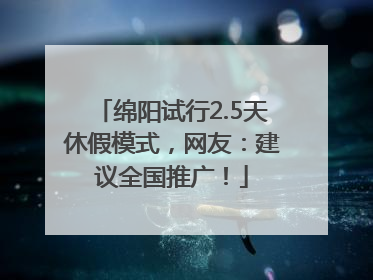 绵阳试行2.5天休假模式，网友：建议全国推广！