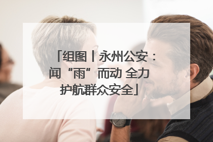 组图丨永州公安：闻“雨”而动 全力护航群众安全