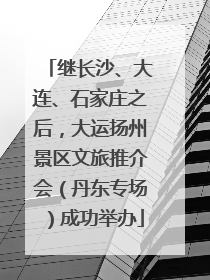 继长沙、大连、石家庄之后，大运扬州景区文旅推介会（丹东专场）成功举办