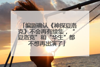 编剧确认《神探夏洛克》不会再有续集，“夏洛克”和“华生”都不想再出演了