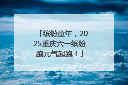 缤纷童年，2025重庆六一缤纷跑元气起跑！