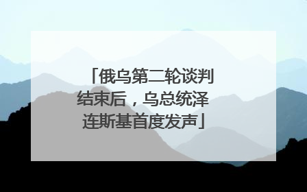 俄乌第二轮谈判结束后，乌总统泽连斯基首度发声