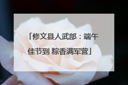 修文县人武部：端午佳节到 粽香满军营