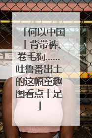 何以中国丨背带裤、卷毛狗……吐鲁番出土的这幅童趣图看点十足