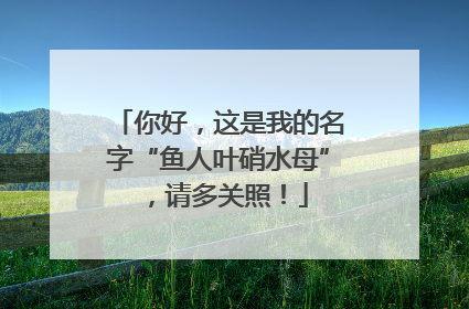 你好，这是我的名字“鱼人叶硝水母”，请多关照！
