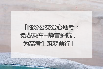 临汾公交爱心助考：免费乘车+静音护航，为高考生筑梦前行