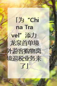 为“China Travel”添力 龙泉首单境外游客购物离境退税业务来了
