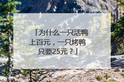 为什么一只活鸭上百元，一只烤鸭只要25元？