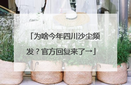 为啥今年四川沙尘频发？官方回复来了→
