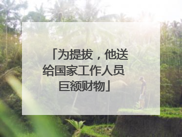 为提拔，他送给国家工作人员巨额财物