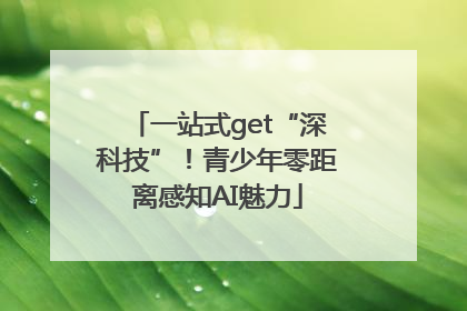 一站式get“深科技”！青少年零距离感知AI魅力
