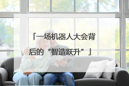 一场机器人大会背后的“智造跃升”
