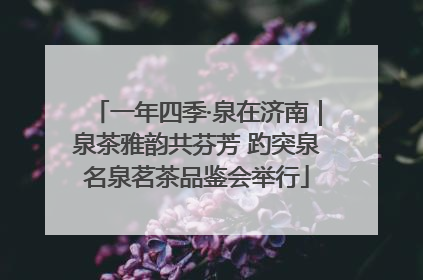 一年四季·泉在济南｜泉茶雅韵共芬芳 趵突泉名泉茗茶品鉴会举行