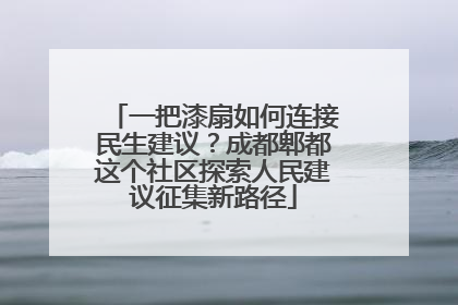 一把漆扇如何连接民生建议？成都郫都这个社区探索人民建议征集新路径
