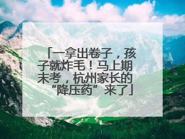一拿出卷子，孩子就炸毛！马上期末考，杭州家长的“降压药”来了