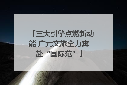 三大引擎点燃新动能 广元文旅全力奔赴“国际范”