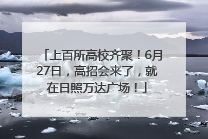 上百所高校齐聚！6月27日，高招会来了，就在日照万达广场！