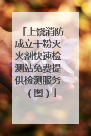 上饶消防成立干粉灭火剂快速检测站免费提供检测服务（图）
