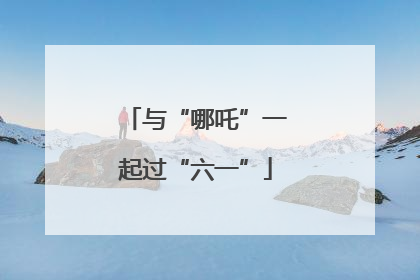 与“哪吒”一起过“六一”