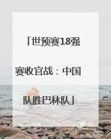 世预赛18强赛收官战：中国队胜巴林队