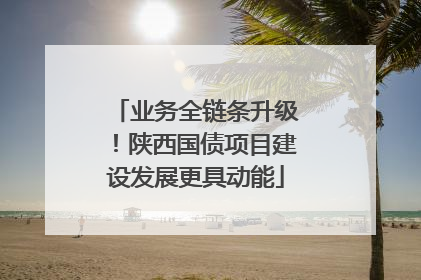 业务全链条升级！陕西国债项目建设发展更具动能