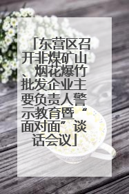 东营区召开非煤矿山、烟花爆竹批发企业主要负责人警示教育暨“面对面”谈话会议