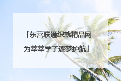 东营联通织就精品网 为莘莘学子逐梦护航