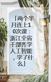 两个半月连上10次课：浙江全省干部齐学人工智能，学了什么