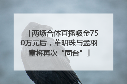 两场合体直播吸金750万元后，董明珠与孟羽童将再次“同台”