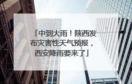 中到大雨！陕西发布灾害性天气预报，西安降雨要来了