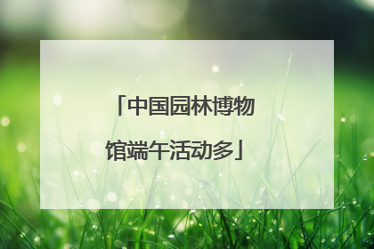 中国园林博物馆端午活动多