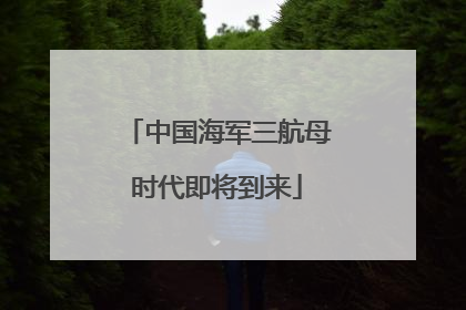 中国海军三航母时代即将到来