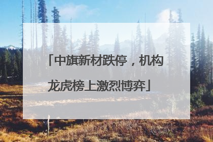 中旗新材跌停，机构龙虎榜上激烈博弈