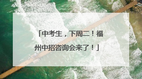 中考生，下周二！福州中招咨询会来了！