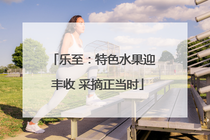 乐至：特色水果迎丰收 采摘正当时