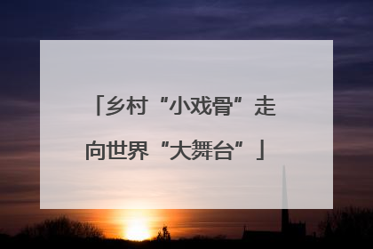 乡村“小戏骨”走向世界“大舞台”