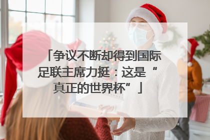 争议不断却得到国际足联主席力挺：这是“真正的世界杯”