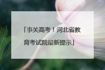 事关高考！河北省教育考试院最新提示