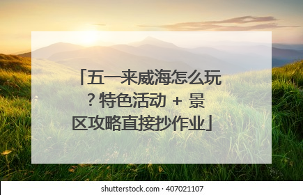 五一来威海怎么玩？特色活动 + 景区攻略直接抄作业