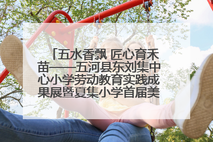 五水香飘 匠心育禾苗——五河县东刘集中心小学劳动教育实践成果展暨夏集小学首届美食节盛大举行