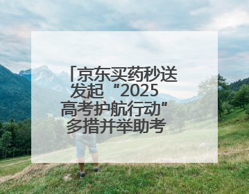 京东买药秒送发起“2025高考护航行动” 多措并举助考生安心赴考