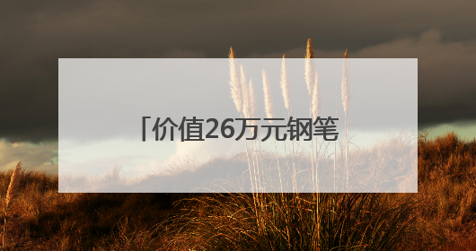 价值26万元钢笔成京东拍卖焦点：沈阳用户“捡漏”省下22.5万元