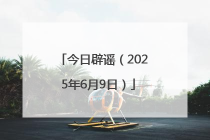 今日辟谣（2025年6月9日）