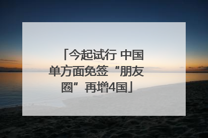 今起试行 中国单方面免签“朋友圈”再增4国
