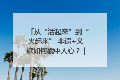 从“活起来”到“火起来” 非遗+文旅如何戳中人心？｜文旅融合看四川