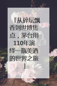 从碎坛飘香到世博焦点，茅台用110年演绎一瓶美酒的世界之旅