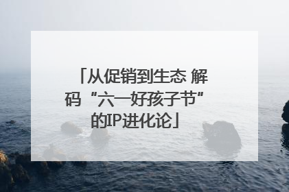 从促销到生态 解码“六一好孩子节”的IP进化论