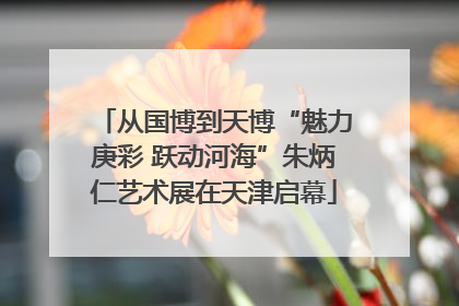 从国博到天博“魅力庚彩 跃动河海”朱炳仁艺术展在天津启幕
