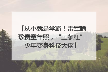 从小就是学霸！雷军晒珍贵童年照，“三条杠”少年变身科技大佬